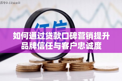 海州如何通过贷款口碑营销提升品牌信任与客户忠诚度