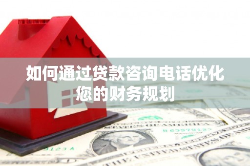 海州如何通过贷款咨询电话优化您的财务规划