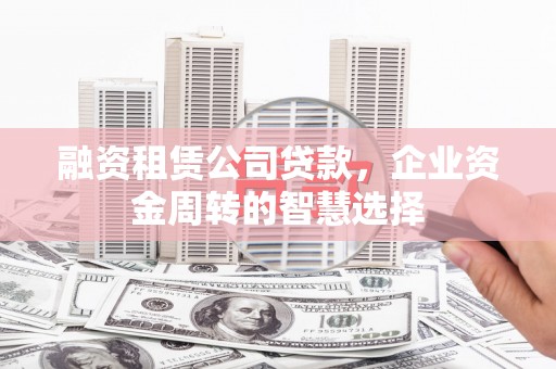 海州融资租赁公司贷款，企业资金周转的智慧选择