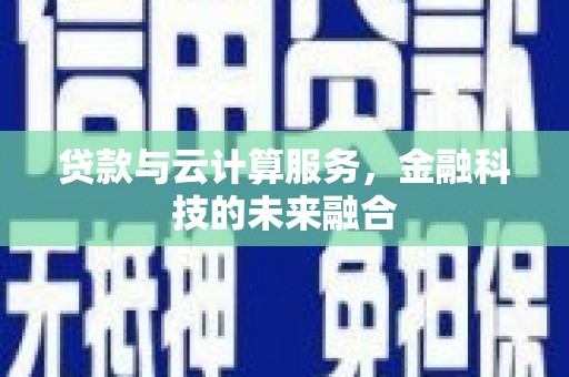 海州贷款与云计算服务，金融科技的未来融合