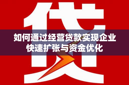 海州如何通过经营贷款实现企业快速扩张与资金优化
