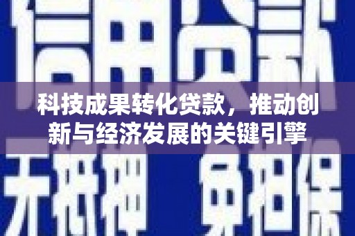 海州科技成果转化贷款，推动创新与经济发展的关键引擎