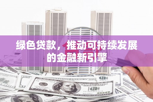 海州绿色贷款，推动可持续发展的金融新引擎