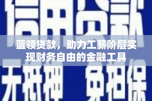 海州蓝领贷款，助力工薪阶层实现财务自由的金融工具