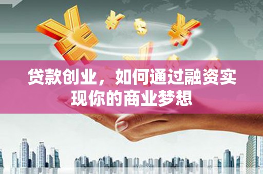 海州贷款创业，如何通过融资实现你的商业梦想