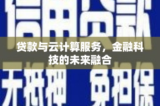 海州贷款与云计算服务，金融科技的未来融合