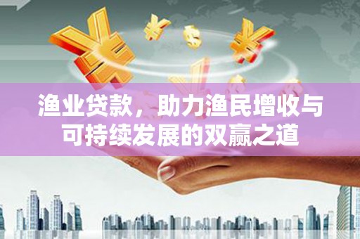 海州渔业贷款，助力渔民增收与可持续发展的双赢之道
