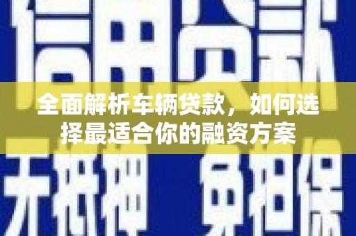 海州全面解析车辆贷款，如何选择最适合你的融资方案