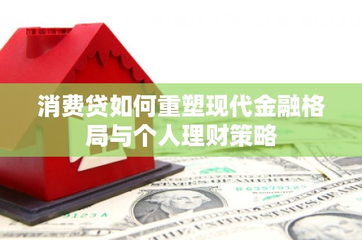 海州消费贷如何重塑现代金融格局与个人理财策略
