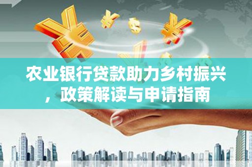 海州农业银行贷款助力乡村振兴，政策解读与申请指南