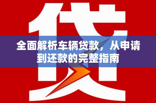 海州全面解析车辆贷款，从申请到还款的完整指南