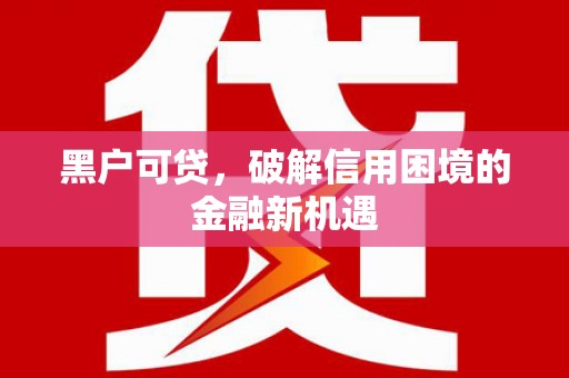 海州黑户可贷，破解信用困境的金融新机遇