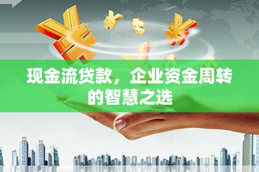 海州现金流贷款，企业资金周转的智慧之选