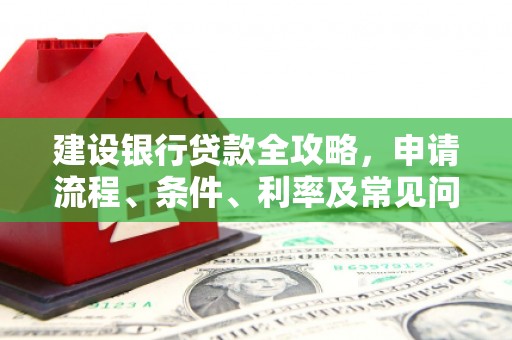 海州建设银行贷款全攻略，申请流程、条件、利率及常见问题解答