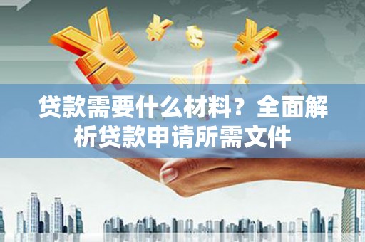 海州贷款需要什么材料?全面解析贷款申请所需文件 海州贷款需要什么材料?全面解析贷款申请所需文件