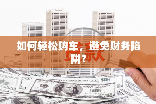 海州如何轻松购车，避免财务陷阱？