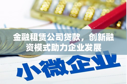 海州金融租赁公司贷款，创新融资模式助力企业发展