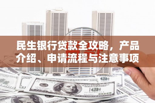海州民生银行贷款全攻略，产品介绍、申请流程与注意事项